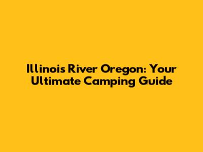 Illinois River Oregon: Your Ultimate Camping Guide