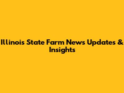 Illinois State Farm News Updates & Insights