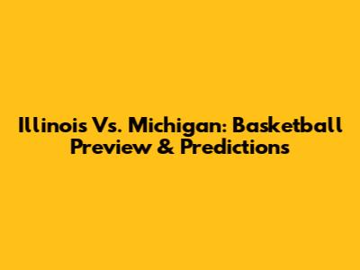 Illinois Vs. Michigan: Basketball Preview & Predictions