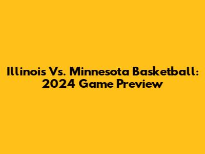 Illinois Vs. Minnesota Basketball: 2024 Game Preview