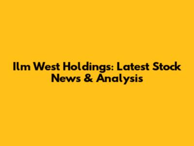 Ilm West Holdings: Latest Stock News & Analysis