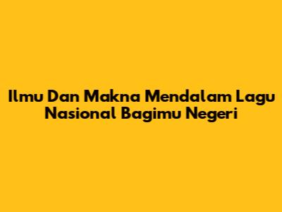 Ilmu Dan Makna Mendalam Lagu Nasional Bagimu Negeri