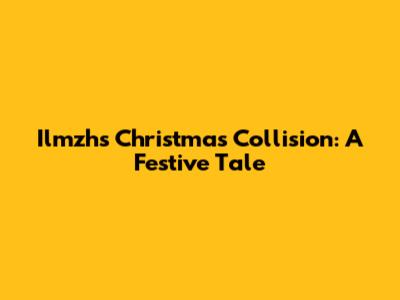 Ilmzh's Christmas Collision: A Festive Tale