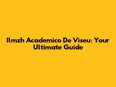 Ilmzh Academico De Viseu: Your Ultimate Guide
