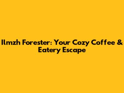 Ilmzh Forester: Your Cozy Coffee & Eatery Escape