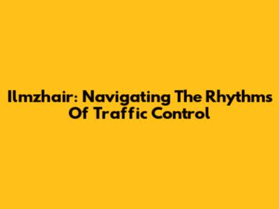 Ilmzhair: Navigating The Rhythms Of Traffic Control