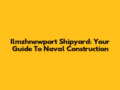 Ilmzhnewport Shipyard: Your Guide To Naval Construction