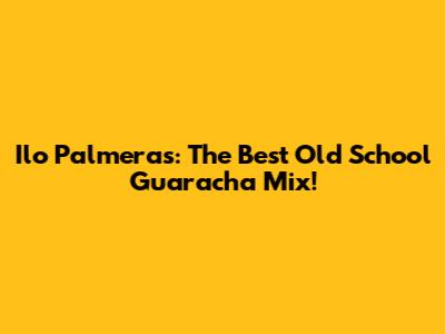 Ilo Palmeras: The Best Old School Guaracha Mix!