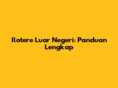 Ilotere Luar Negeri: Panduan Lengkap