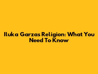 Iluka Garza's Religion: What You Need To Know