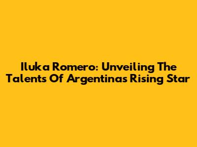 Iluka Romero: Unveiling The Talents Of Argentina's Rising Star