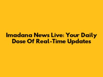Imadana News Live: Your Daily Dose Of Real-Time Updates