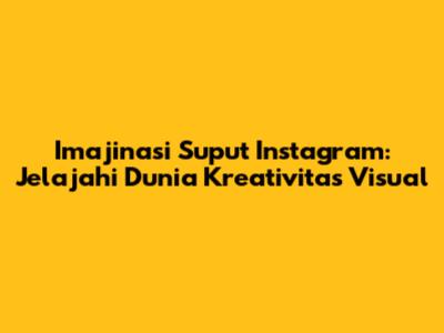 Imajinasi Suput Instagram: Jelajahi Dunia Kreativitas Visual