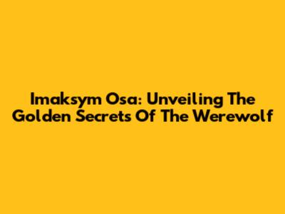 Imaksym Osa: Unveiling The Golden Secrets Of The Werewolf