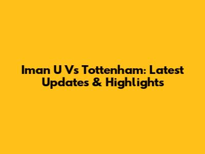 Iman U Vs Tottenham: Latest Updates & Highlights