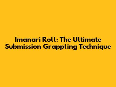 Imanari Roll: The Ultimate Submission Grappling Technique