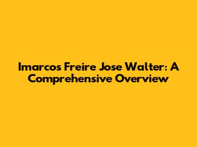 Imarcos Freire Jose Walter: A Comprehensive Overview