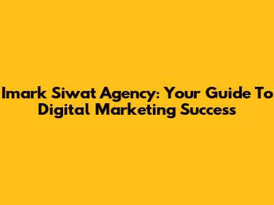 Imark Siwat Agency: Your Guide To Digital Marketing Success