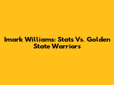Imark Williams: Stats Vs. Golden State Warriors