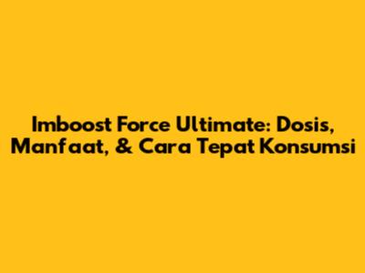 Imboost Force Ultimate: Dosis, Manfaat, & Cara Tepat Konsumsi