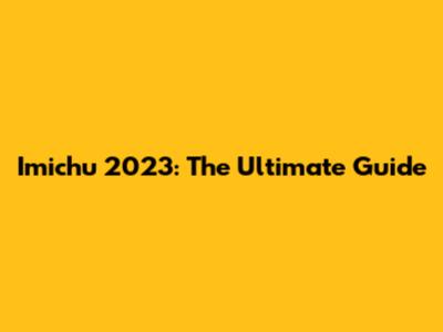Imichu 2023: The Ultimate Guide