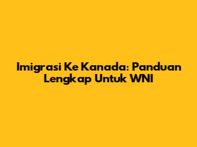 Imigrasi Ke Kanada: Panduan Lengkap Untuk WNI