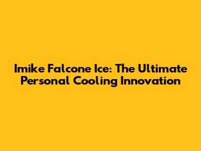 Imike Falcone Ice: The Ultimate Personal Cooling Innovation