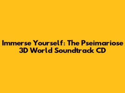 Immerse Yourself: The Pseimariose 3D World Soundtrack CD