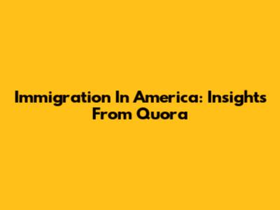 Immigration In America: Insights From Quora