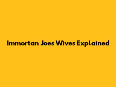 Immortan Joe's Wives Explained