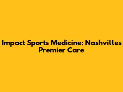 Impact Sports Medicine: Nashville's Premier Care