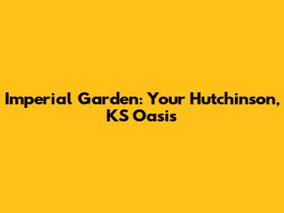 Imperial Garden: Your Hutchinson, KS Oasis