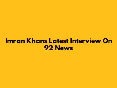 Imran Khan's Latest Interview On 92 News