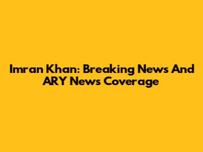 Imran Khan: Breaking News And ARY News Coverage