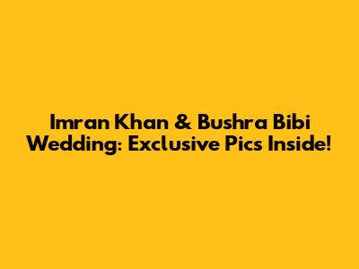 Imran Khan & Bushra Bibi Wedding: Exclusive Pics Inside!