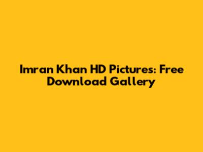 Imran Khan HD Pictures: Free Download Gallery