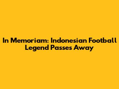 In Memoriam: Indonesian Football Legend Passes Away