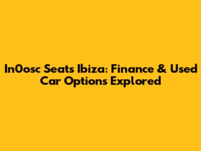 In0osc Seats Ibiza: Finance & Used Car Options Explored