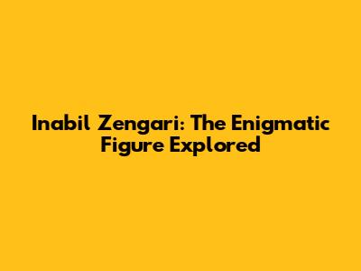 Inabil Zengari: The Enigmatic Figure Explored