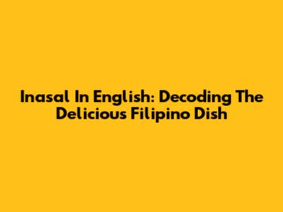 Inasal In English: Decoding The Delicious Filipino Dish