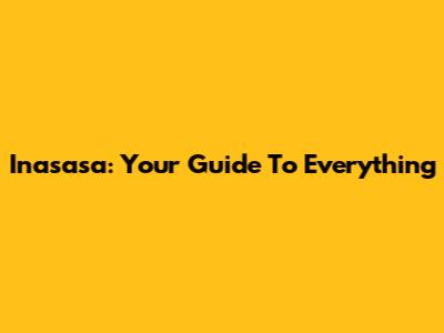 Inasasa: Your Guide To Everything