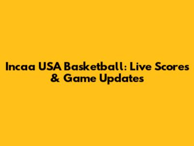 Incaa USA Basketball: Live Scores & Game Updates