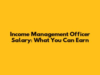 Income Management Officer Salary: What You Can Earn
