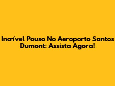 Incrível Pouso No Aeroporto Santos Dumont: Assista Agora!