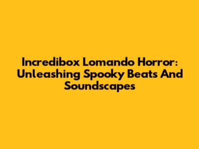 Incredibox Lomando Horror: Unleashing Spooky Beats And Soundscapes