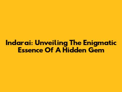 Indarai: Unveiling The Enigmatic Essence Of A Hidden Gem