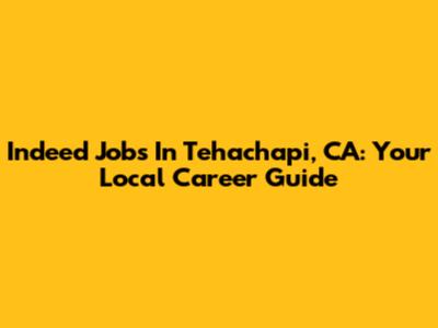 Indeed Jobs In Tehachapi, CA: Your Local Career Guide
