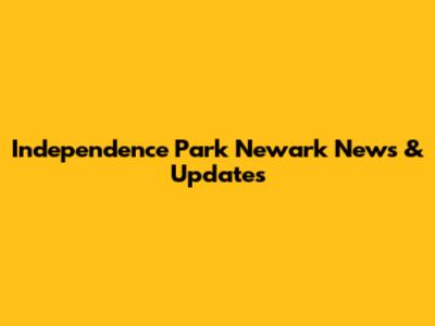 Independence Park Newark News & Updates