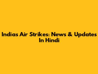 India's Air Strikes: News & Updates In Hindi