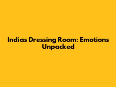 India's Dressing Room: Emotions Unpacked